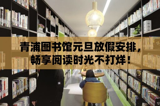 青浦圖書館元旦放假安排，暢享閱讀時光不打烊！