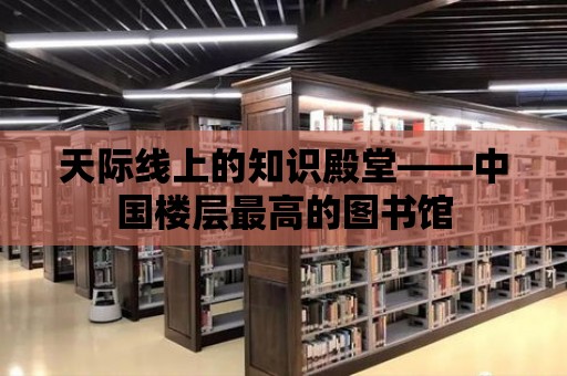 天際線上的知識殿堂——中國樓層最高的圖書館