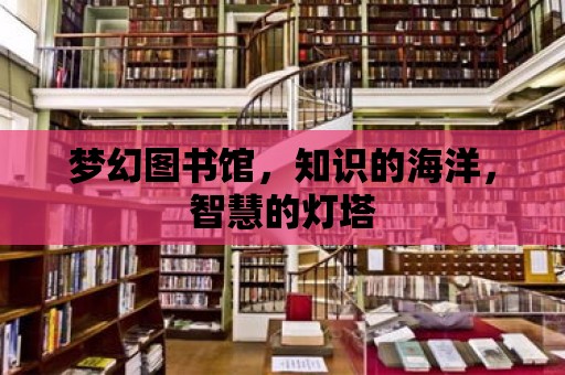 夢幻圖書館，知識的海洋，智慧的燈塔