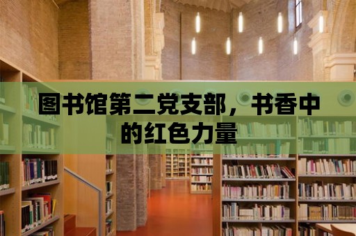 圖書館第二黨支部，書香中的紅色力量