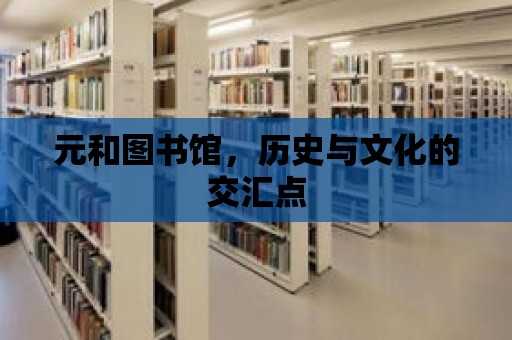 元和圖書館，歷史與文化的交匯點