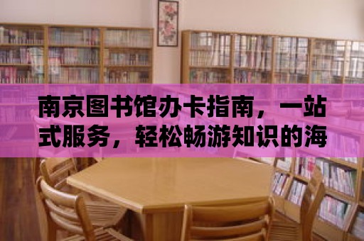 南京圖書館辦卡指南，一站式服務，輕松暢游知識的海洋