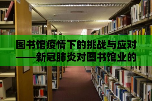 圖書館疫情下的挑戰與應對——新冠肺炎對圖書館業的沖擊與應對策略