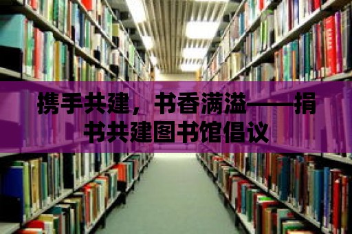 攜手共建，書香滿溢——捐書共建圖書館倡議