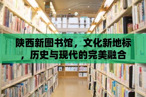 陜西新圖書館，文化新地標，歷史與現代的完美融合