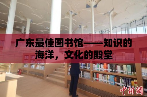 廣東最佳圖書館——知識的海洋，文化的殿堂