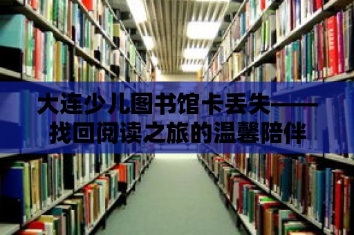 大連少兒圖書館卡丟失——找回閱讀之旅的溫馨陪伴