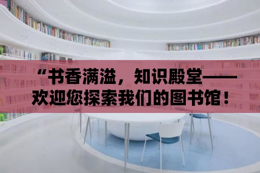 “書香滿溢，知識殿堂——歡迎您探索我們的圖書館！”