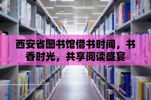 西安省圖書館借書時間，書香時光，共享閱讀盛宴