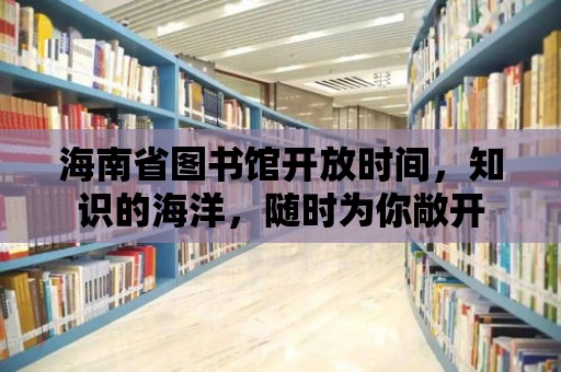 海南省圖書館開放時間，知識的海洋，隨時為你敞開