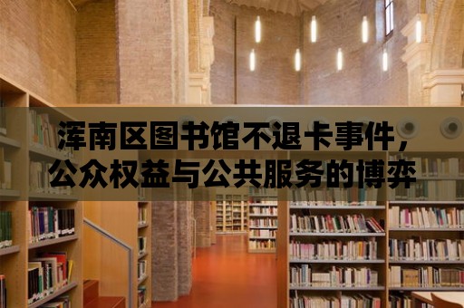 渾南區(qū)圖書館不退卡事件，公眾權(quán)益與公共服務(wù)的博弈