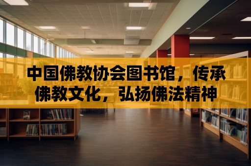 中國佛教協(xié)會圖書館，傳承佛教文化，弘揚佛法精神