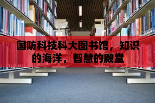 國防科技科大圖書館，知識的海洋，智慧的殿堂