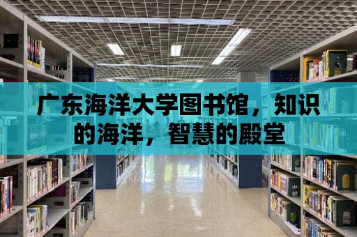 廣東海洋大學圖書館，知識的海洋，智慧的殿堂