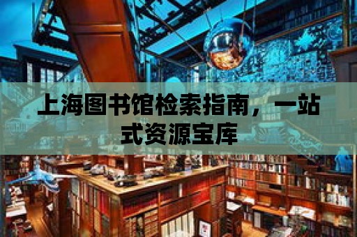 上海圖書館檢索指南，一站式資源寶庫