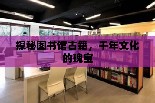 探秘圖書館古籍，千年文化的瑰寶