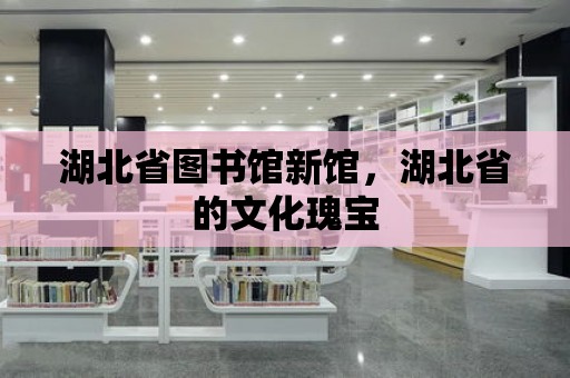 湖北省圖書館新館，湖北省的文化瑰寶