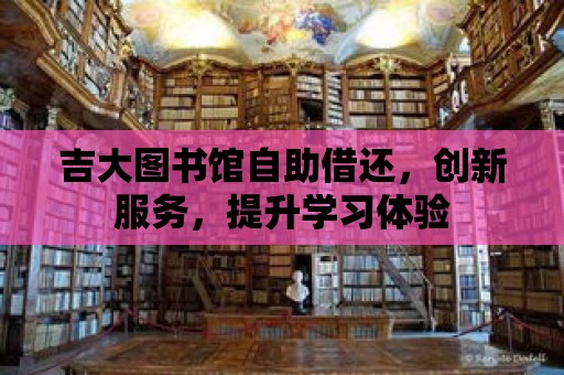 吉大圖書館自助借還，創新服務，提升學習體驗