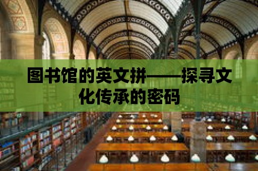 圖書館的英文拼——探尋文化傳承的密碼