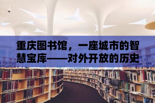 重慶圖書館，一座城市的智慧寶庫——對外開放的歷史與未來