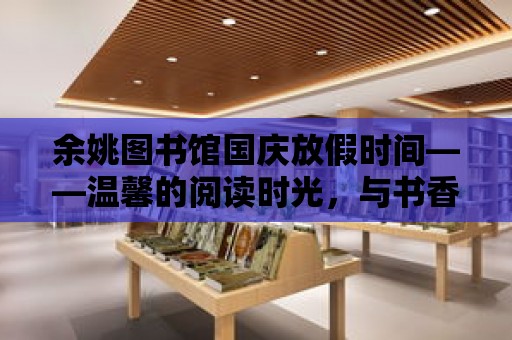 余姚圖書館國慶放假時間——溫馨的閱讀時光，與書香共度佳節