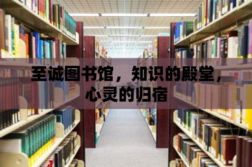 至誠圖書館，知識的殿堂，心靈的歸宿