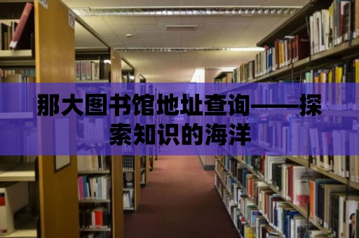 那大圖書館地址查詢——探索知識的海洋