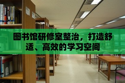 圖書館研修室整治，打造舒適、高效的學(xué)習(xí)空間