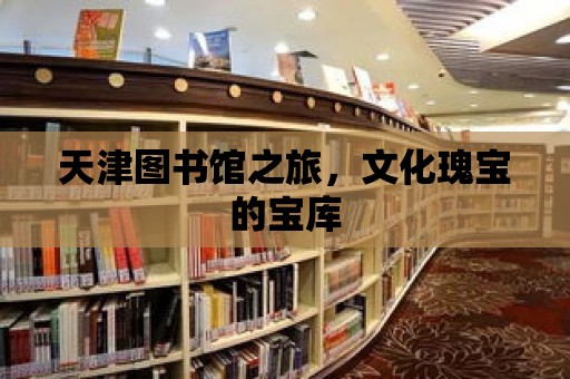 天津圖書館之旅，文化瑰寶的寶庫