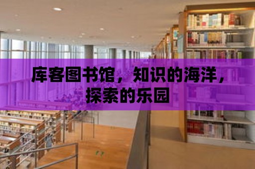 庫客圖書館，知識的海洋，探索的樂園