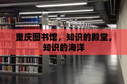 重慶圖書館，知識(shí)的殿堂，知識(shí)的海洋