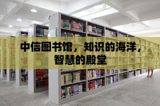 中信圖書館，知識的海洋，智慧的殿堂