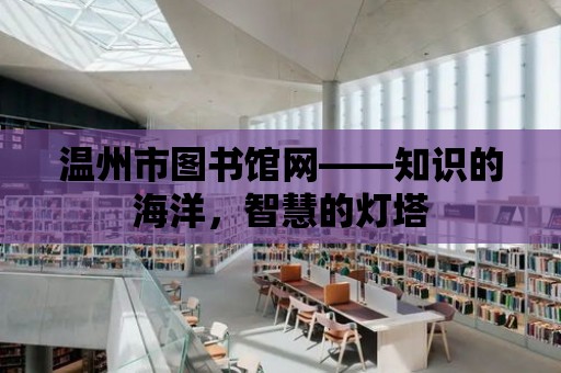 溫州市圖書館網——知識的海洋，智慧的燈塔