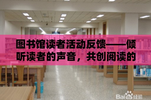 圖書館讀者活動反饋——傾聽讀者的聲音，共創閱讀的美好