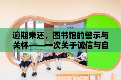 逾期未還，圖書館的警示與關懷——一次關于誠信與自律的深度探討