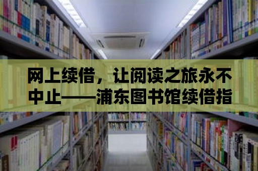 網上續借，讓閱讀之旅永不中止——浦東圖書館續借指南