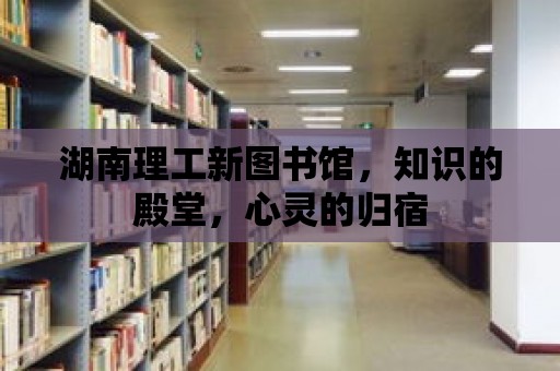 湖南理工新圖書館，知識的殿堂，心靈的歸宿