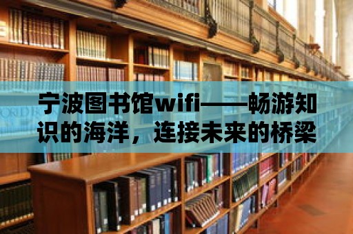 寧波圖書館wifi——暢游知識的海洋，連接未來的橋梁