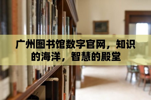 廣州圖書館數字官網，知識的海洋，智慧的殿堂