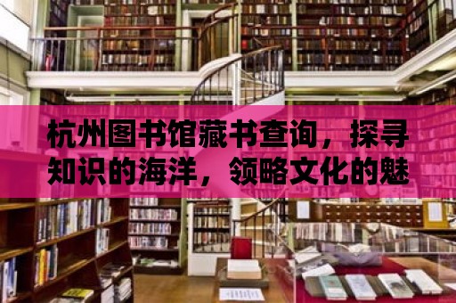 杭州圖書館藏書查詢，探尋知識的海洋，領略文化的魅力