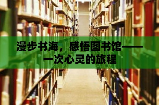 漫步書海，感悟圖書館——一次心靈的旅程