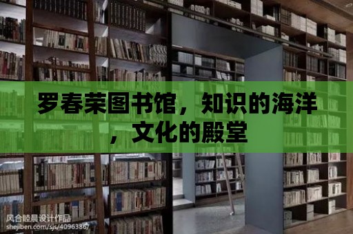 羅春榮圖書館，知識的海洋，文化的殿堂