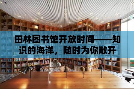 田林圖書館開放時間——知識的海洋，隨時為你敞開