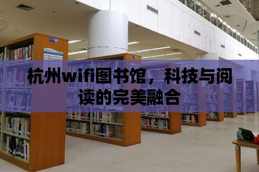 杭州wifi圖書館，科技與閱讀的完美融合