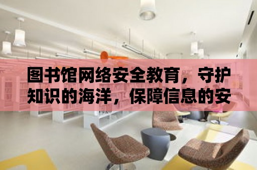 圖書館網絡安全教育，守護知識的海洋，保障信息的安全