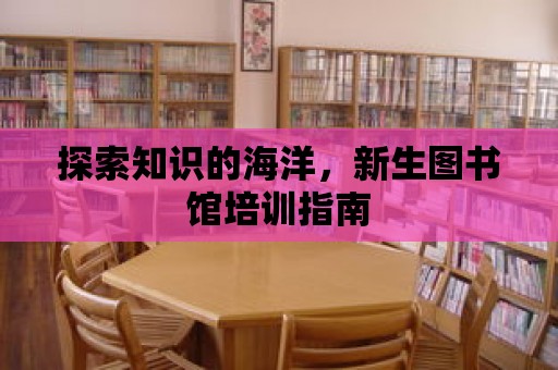 探索知識的海洋，新生圖書館培訓指南