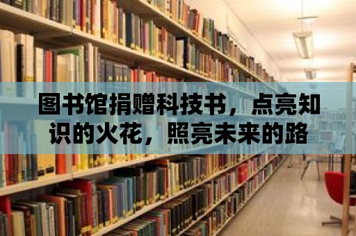 圖書館捐贈科技書，點亮知識的火花，照亮未來的路