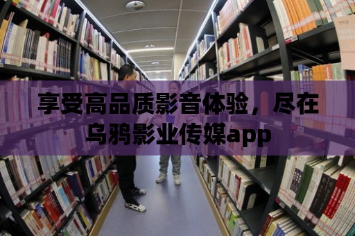 享受高品質影音體驗，盡在烏鴉影業傳媒app