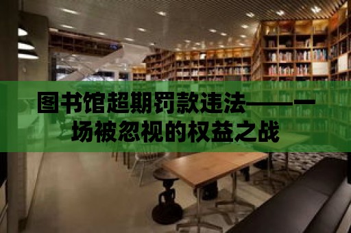 圖書館超期罰款違法——一場被忽視的權(quán)益之戰(zhàn)