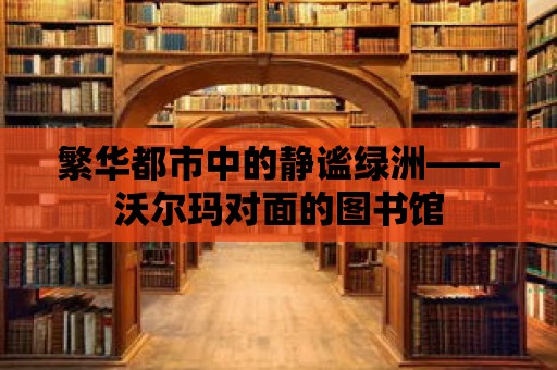 繁華都市中的靜謐綠洲——沃爾瑪對(duì)面的圖書館